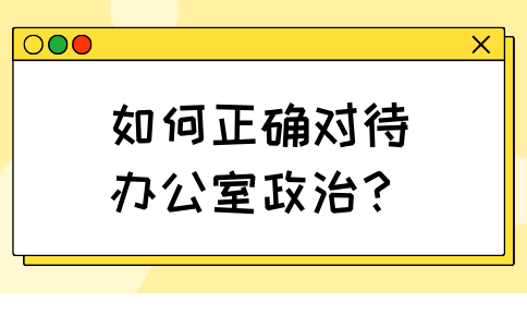 福建职场中如何正确对待办公室政治？办公室政治