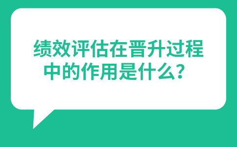 绩效评估在福建职场晋升过程中的作用是什么？