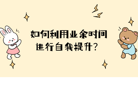 在福建职场中，如何利用业余时间进行自我提升？