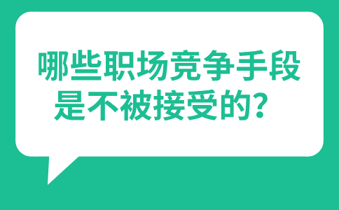 在福建职场中，哪些职场竞争手段是不被接受的？