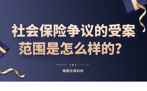 福建的社会保险争议的受案范围是怎么样的？