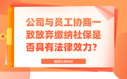 福建公司与员工协商一致放弃缴纳社保是否具有法律效力？