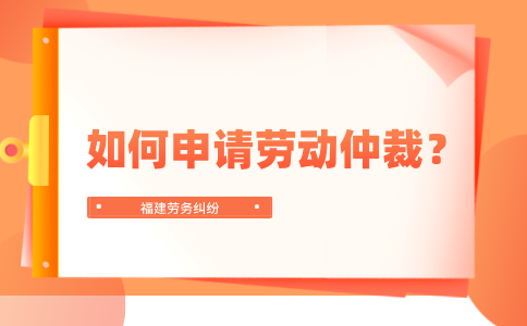 如何申请福建的劳动仲裁？