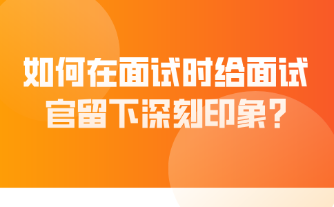 如何在福建面试时给面试官留下深刻印象？