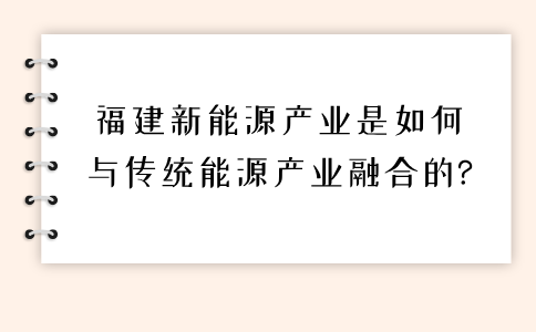 福建新能源产业是如何与传统能源产业融合的?