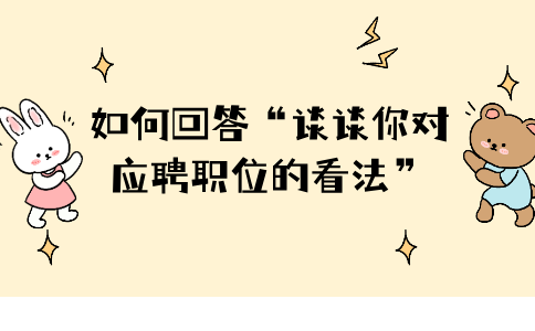 福建人才网：如何回答“谈谈你对应聘职位的看法”