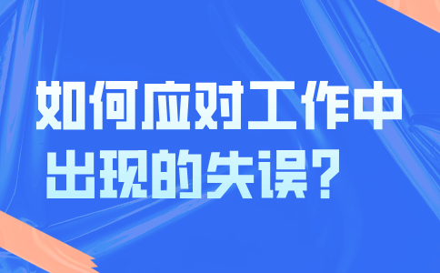 福建人才网：如何应对工作中出现的失误？