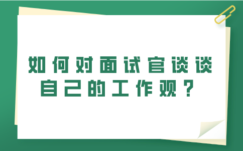 福建人才网：如何对面试官谈谈自己的工作观？