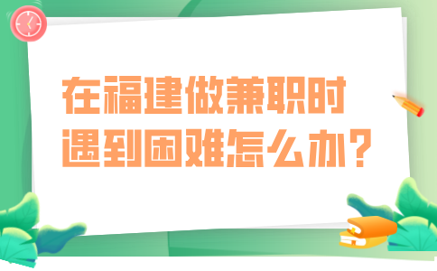 在福建做兼职时遇到困难怎么办？